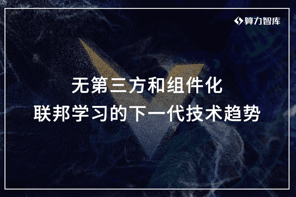 联邦学习的下一代技术趋势：无第三方和组件化