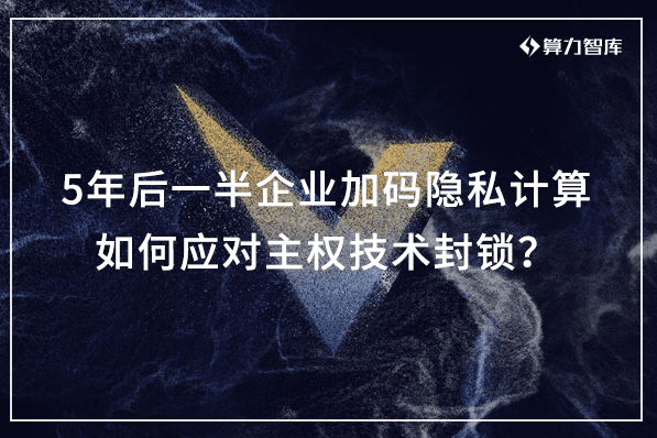 5年后将有一半企业加码隐私计算，如何应对主权技术封锁？