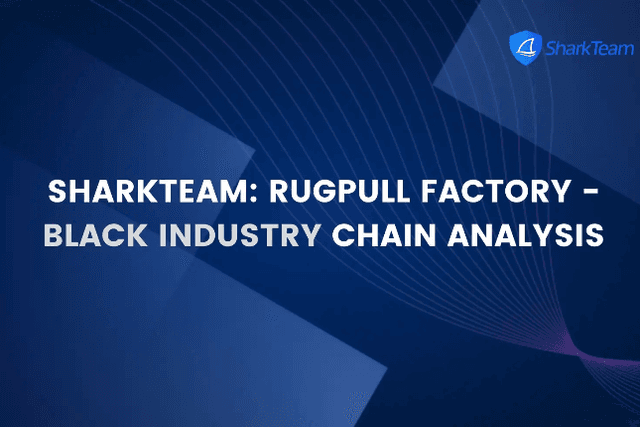 SharkTeam：Rugpull工厂黑色产业链分析