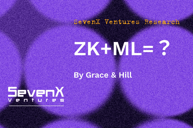 SevenX Ventures：一文读懂ZKML，零知识证明和区块链如何在人工智能和机器学习领域发挥作用？