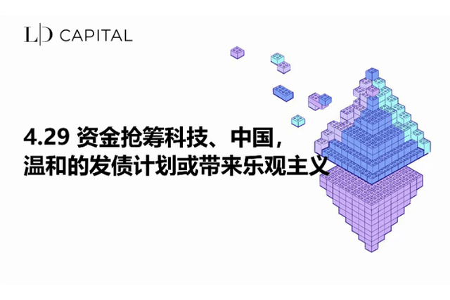 LD Capital宏观周报(4.29)：资金抢筹科技、中国，温和的发债计划或带来乐观主义
