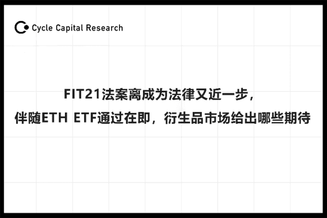 Cycle Capital：FIT21法案离成为法律又近一步，伴随ETH ETF通过，衍生品市场给出哪些期待