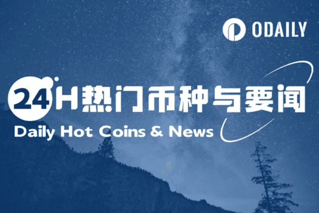 24H热门币种与要闻 | TRUMP将迎来大规模解锁；Tether在Tron网络年内累计增发达90亿枚（4.14）