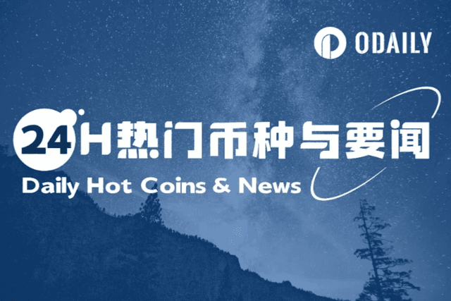 24H热门币种与要闻 | Circle将在BNB Chain原生发行计息稳定币;孙宇晨现身TRON.Inc更名敲钟仪式(7月25日)