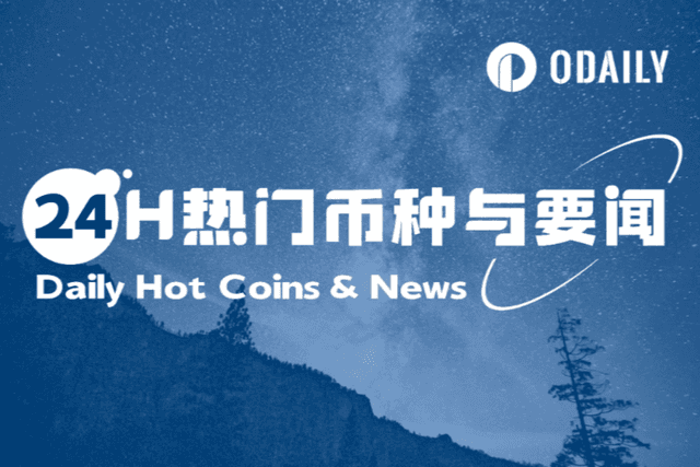 24H热门币种与要闻 | WLFI代币即将实现可交易和转让;香港金管局将于明年年初落实巴塞尔加密资产新规(0825)