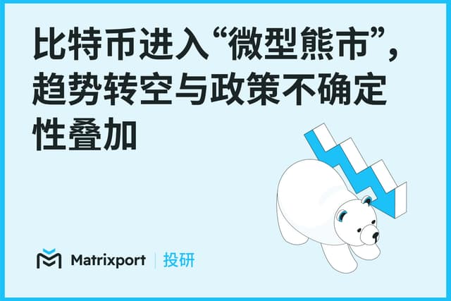Matrixport投研:比特币进入“微型熊市”,趋势转空与政策不确定性叠加