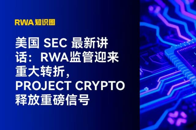 美国 SEC 最新讲话:RWA监管迎来重大转折,Project Crypto 释放重磅信号