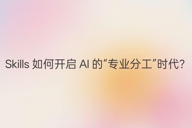 Skills 如何开启 AI 的“专业分工”时代?